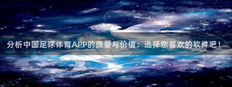 分析中国足球体育APP的质量与价值：选择您喜欢的软件吧！
