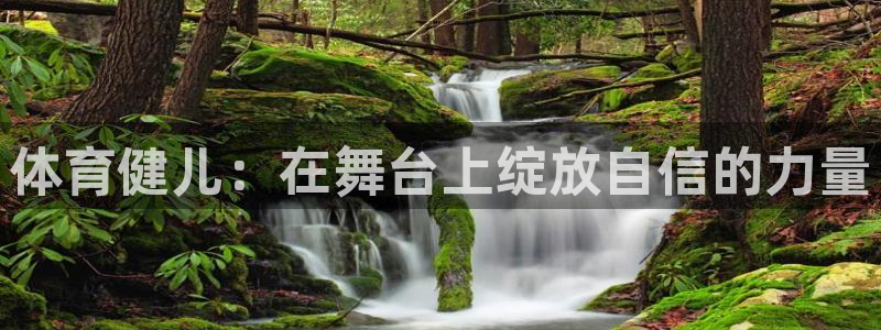 体育健儿：在舞台上绽放自信的力量