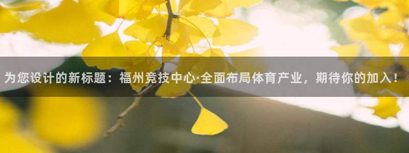 6686网页版登录官网：为您设计的新标题：福州竞技中心·全面布局体育产业，期待你的加入！