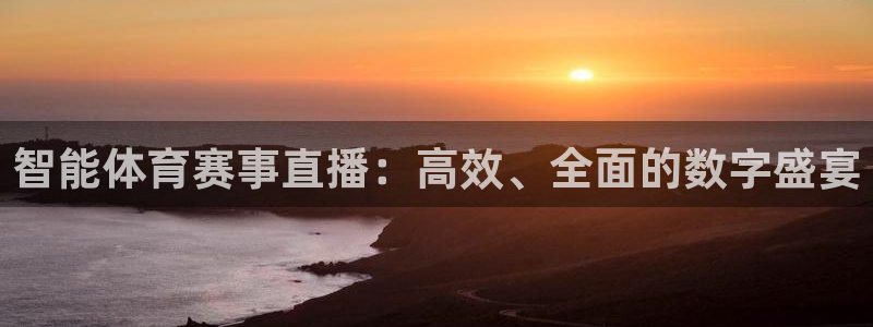 6686体育官网最新版：智能体育赛事直播：高效、全面的数字盛宴