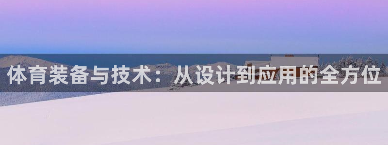 6686体育登录：体育装备与技术：从设计到应用的全方位