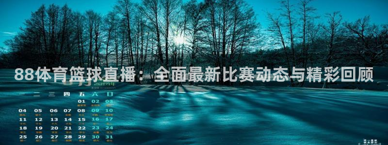 6686体育集团官网怎么样：88体育篮球直播：全面最新比赛动态与精彩回顾