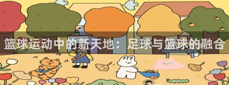 6686体育app官网下载：篮球运动中的新天地：足球与篮球的融合