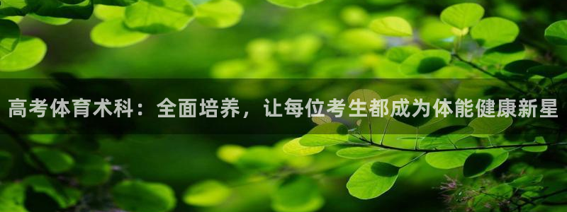 6686体育官网网页版：高考体育术科：全面培养，让每位考生都成为体能健康新星